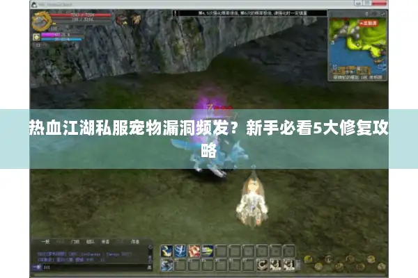 热血江湖私服宠物漏洞频发？新手必看5大修复攻略