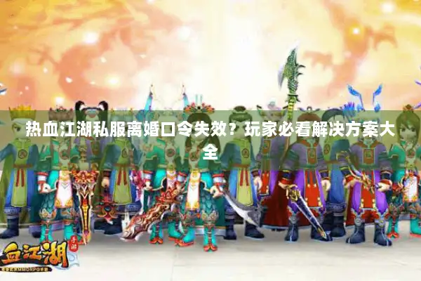 热血江湖私服离婚口令失效？玩家必看解决方案大全