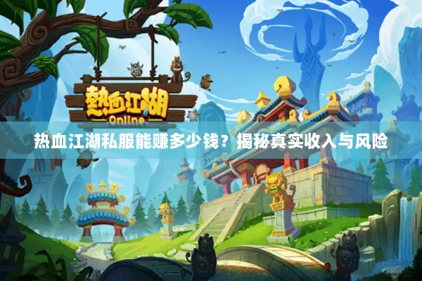热血江湖私服能赚多少钱？揭秘真实收入与风险