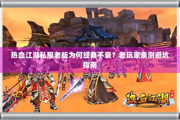 热血江湖私服老版为何经典不衰?老玩家亲测避坑指南 热血江湖私服老版为何经典不衰?老玩家亲测避坑指南