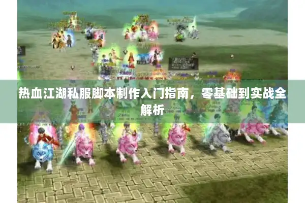 热血江湖私服脚本制作入门指南,零基础到实战全解析 热血江湖私服脚本制作入门指南,零基础到实战全解析