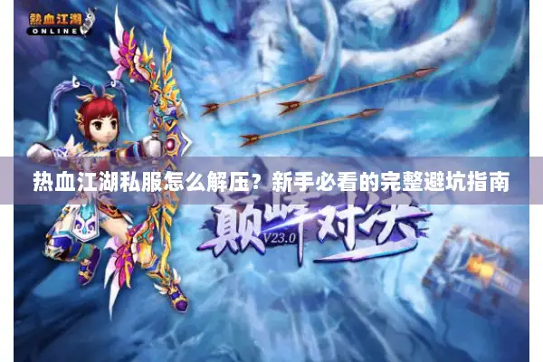 热血江湖私服怎么解压？新手必看的完整避坑指南