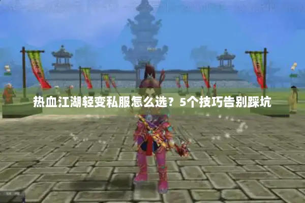 热血江湖轻变私服怎么选?5个技巧告别踩坑 热血江湖轻变私服怎么选?5个技巧告别踩坑
