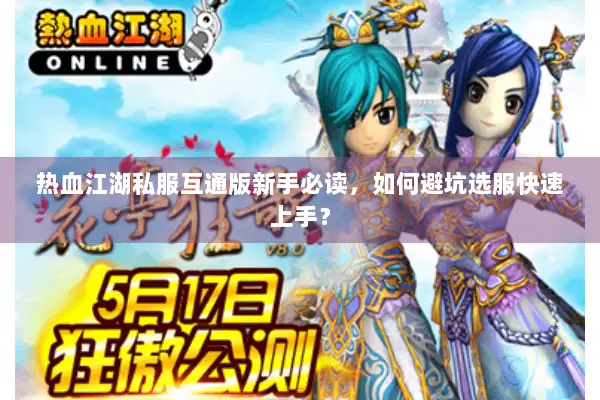 热血江湖私服互通版新手必读,如何避坑选服快速上手? 热血江湖私服互通版新手必读,如何避坑选服快速上手?