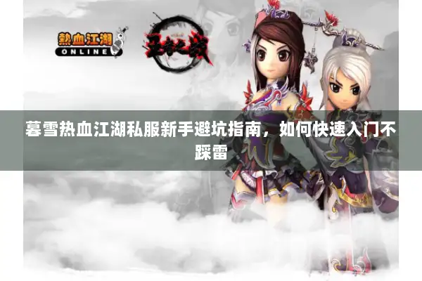 暮雪热血江湖私服新手避坑指南，如何快速入门不踩雷