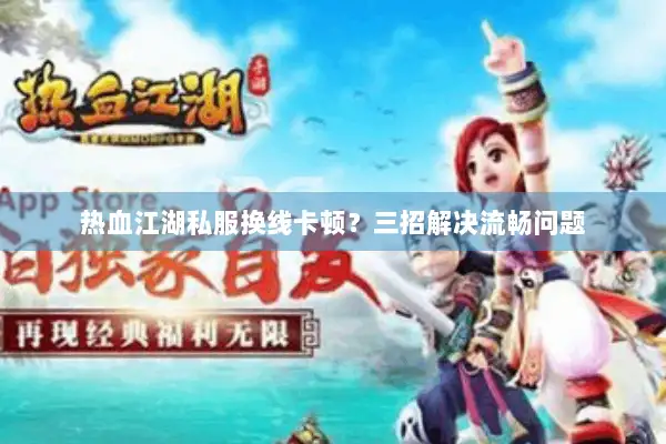 热血江湖私服换线卡顿？三招解决流畅问题