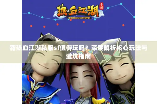 新热血江湖私服sf值得玩吗？深度解析核心玩法与避坑指南