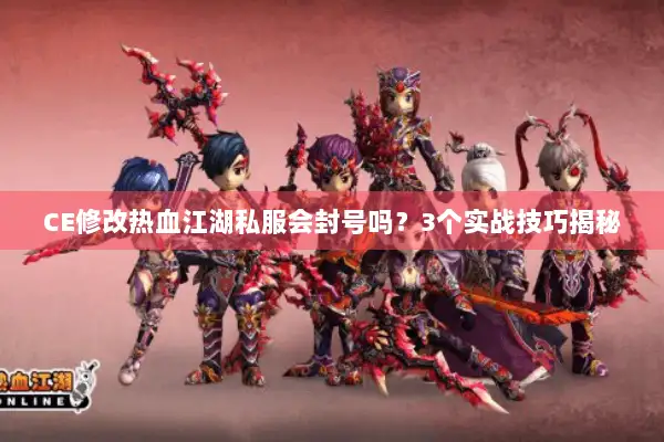 CE修改热血江湖私服会封号吗？3个实战技巧揭秘