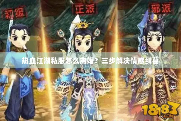 热血江湖私服怎么离婚？三步解决情感纠葛