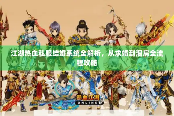 江湖热血私服结婚系统全解析,从求婚到洞房全流程攻略 江湖热血私服结婚系统全解析,从求婚到洞房全流程攻略