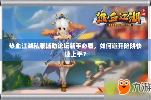 热血江湖私服辅助论坛新手必看，如何避开陷阱快速上手？