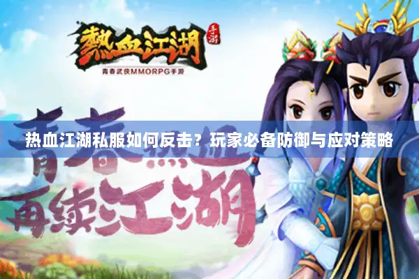 热血江湖私服如何反击？玩家必备防御与应对策略