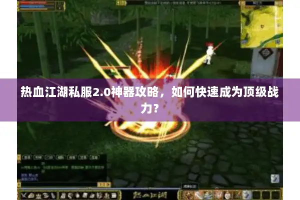 热血江湖私服2.0神器攻略,如何快速成为顶级战力? 热血江湖私服2.0神器攻略,如何快速成为顶级战力?