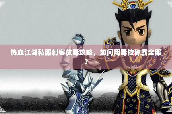 热血江湖私服刺客放毒攻略，如何用毒技称霸全服？