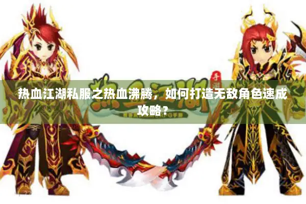 热血江湖私服之热血沸腾,如何打造无敌角色速成攻略? 热血江湖私服之热血沸腾,如何打造无敌角色速成攻略?
