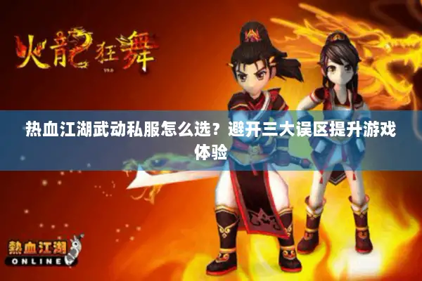 热血江湖武动私服怎么选?避开三大误区提升游戏体验 热血江湖武动私服怎么选?避开三大误区提升游戏体验