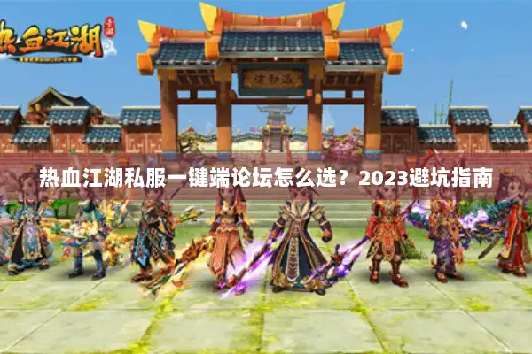 热血江湖私服一键端论坛怎么选?2023避坑指南 热血江湖私服一键端论坛怎么选?2023避坑指南