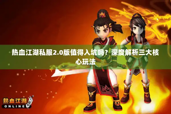 热血江湖私服2.0版值得入坑吗?深度解析三大核心玩法 热血江湖私服2.0版值得入坑吗?深度解析三大核心玩法