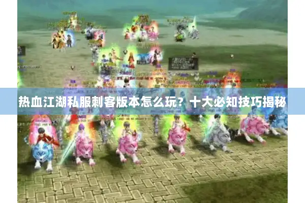 热血江湖私服刺客版本怎么玩？十大必知技巧揭秘
