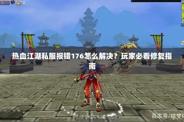 热血江湖私服报错176怎么解决?玩家必看修复指南 热血江湖私服报错176怎么解决?玩家必看修复指南