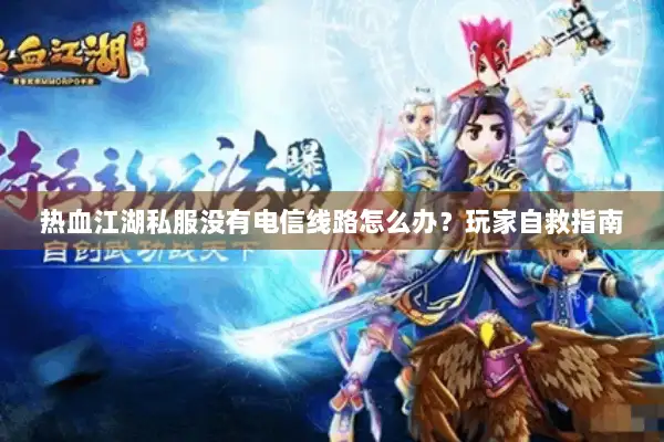 热血江湖私服没有电信线路怎么办？玩家自救指南