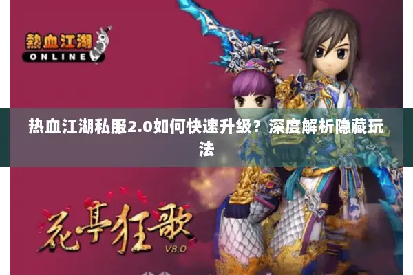 热血江湖私服2.0如何快速升级？深度解析隐藏玩法