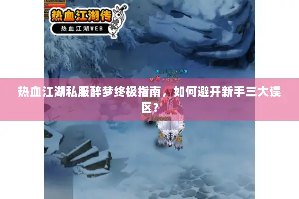 热血江湖私服醉梦终极指南，如何避开新手三大误区？