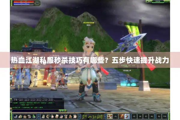 热血江湖私服秒杀技巧有哪些？五步快速提升战力