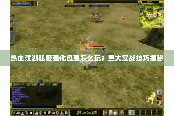 热血江湖私服强化包裹怎么玩？三大实战技巧揭秘