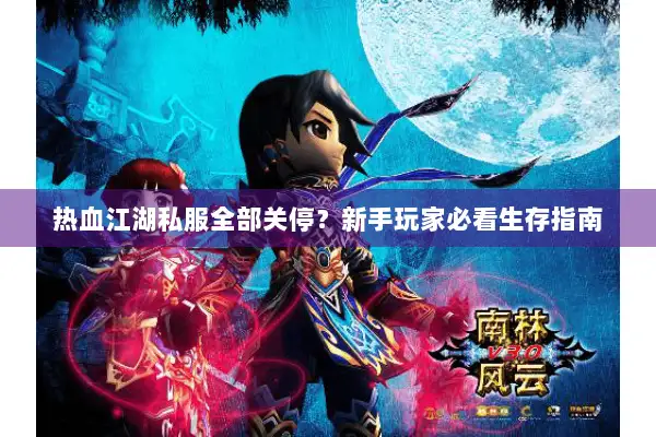 热血江湖私服全部关停？新手玩家必看生存指南
