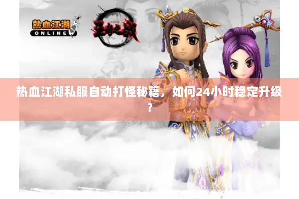 热血江湖私服自动打怪秘籍，如何24小时稳定升级？