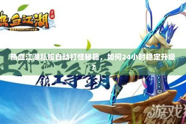 热血江湖私服自动打怪秘籍，如何24小时稳定升级？