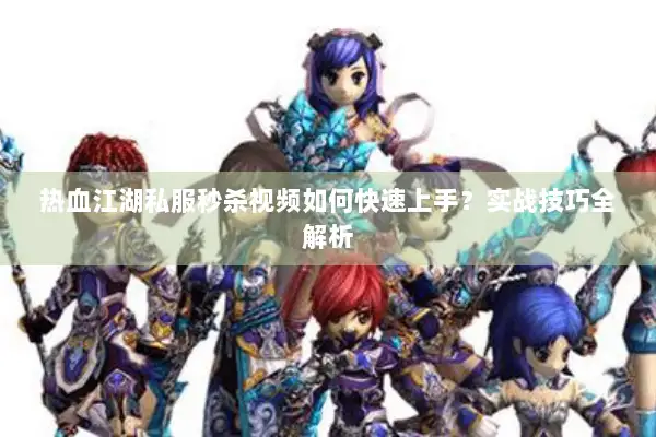 热血江湖私服秒杀视频如何快速上手？实战技巧全解析