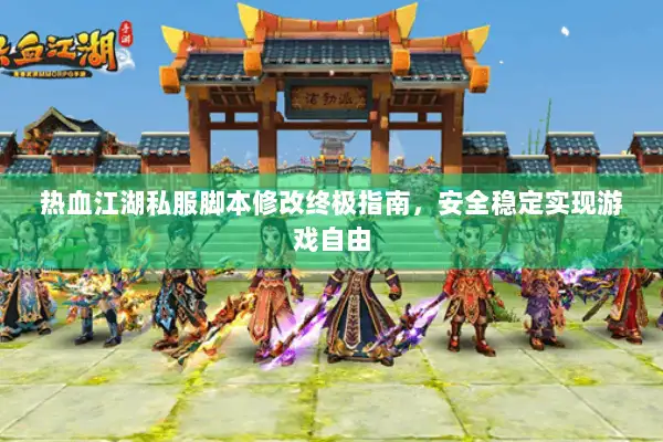 热血江湖私服脚本修改终极指南,安全稳定实现游戏自由 热血江湖私服脚本修改终极指南,安全稳定实现游戏自由