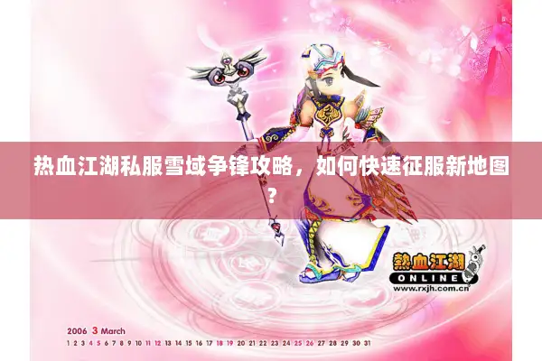 热血江湖私服雪域争锋攻略,如何快速征服新地图? 热血江湖私服雪域争锋攻略,如何快速征服新地图?