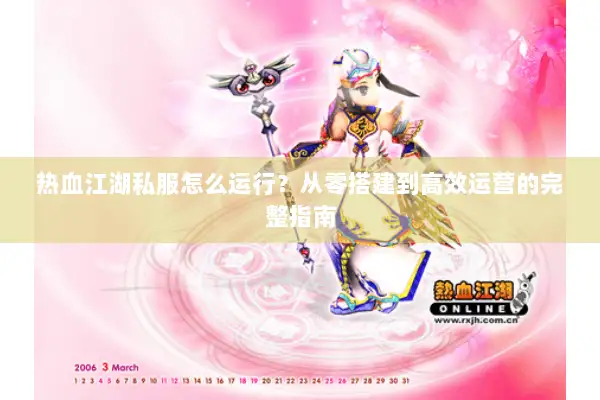 热血江湖私服怎么运行？从零搭建到高效运营的完整指南