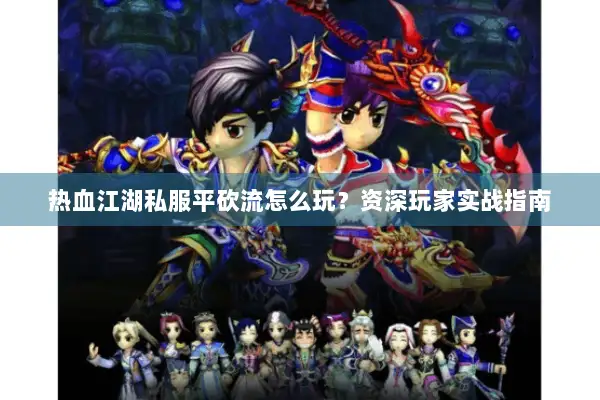 热血江湖私服平砍流怎么玩？资深玩家实战指南