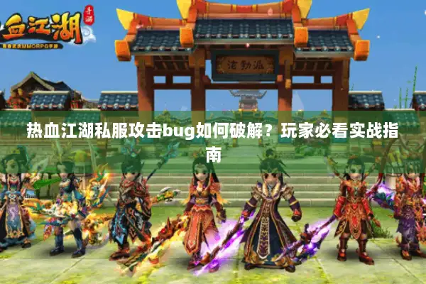热血江湖私服攻击bug如何破解？玩家必看实战指南
