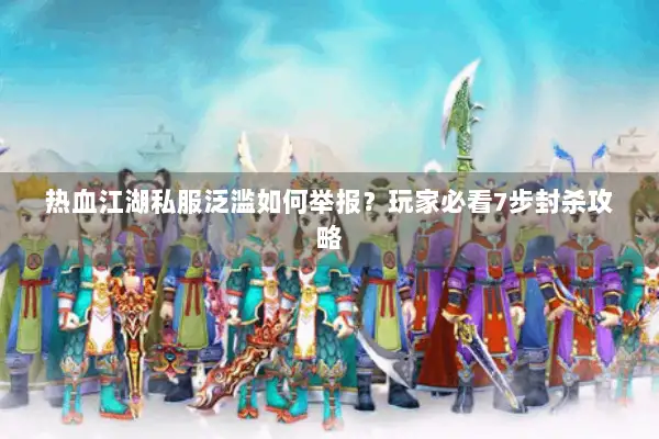 热血江湖私服泛滥如何举报？玩家必看7步封杀攻略