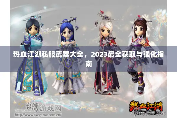 热血江湖私服武器大全，2023最全获取与强化指南