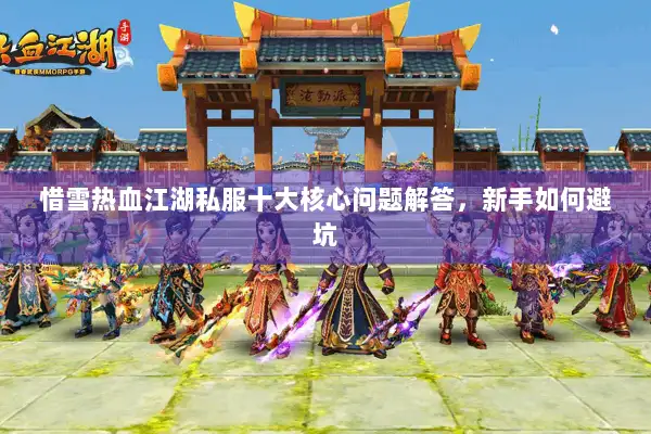 惜雪热血江湖私服十大核心问题解答，新手如何避坑