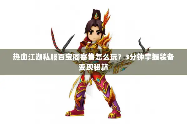 热血江湖私服百宝阁寄售怎么玩？3分钟掌握装备变现秘籍