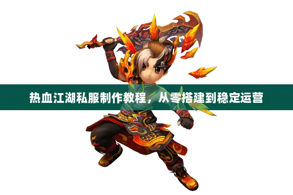 热血江湖私服制作教程，从零搭建到稳定运营