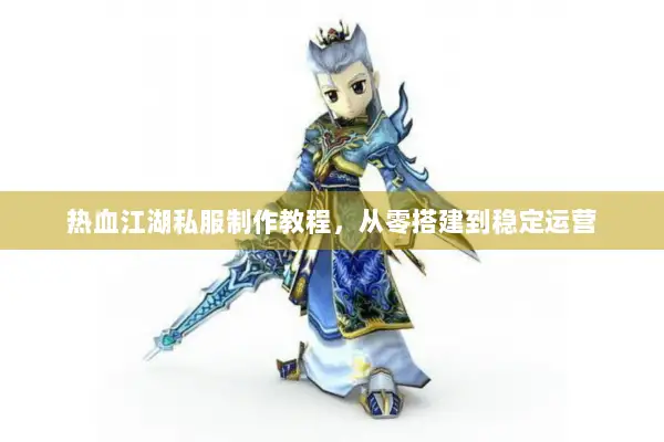 热血江湖私服制作教程，从零搭建到稳定运营