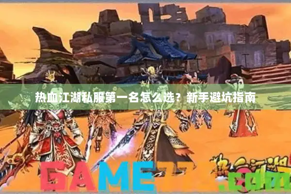 热血江湖私服第一名怎么选？新手避坑指南