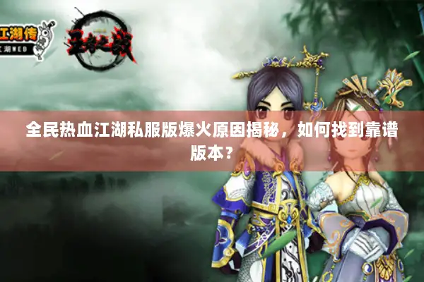 全民热血江湖私服版爆火原因揭秘，如何找到靠谱版本？