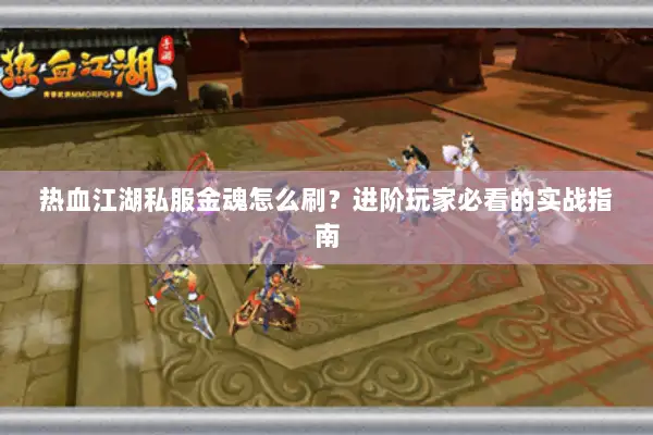 热血江湖私服金魂怎么刷？进阶玩家必看的实战指南