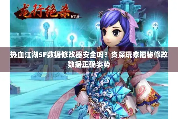 热血江湖SF数据修改器安全吗？资深玩家揭秘修改数据正确姿势