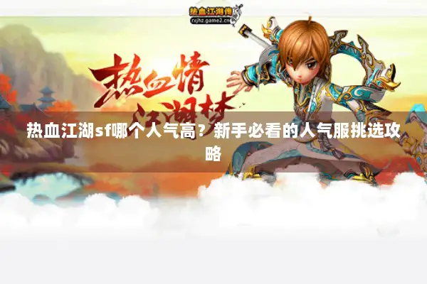 热血江湖sf哪个人气高?新手必看的人气服挑选攻略 热血江湖sf哪个人气高?新手必看的人气服挑选攻略