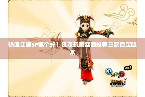 热血江湖SF哪个好?资深玩家实测推荐三款稳定版本 热血江湖SF哪个好?资深玩家实测推荐三款稳定版本